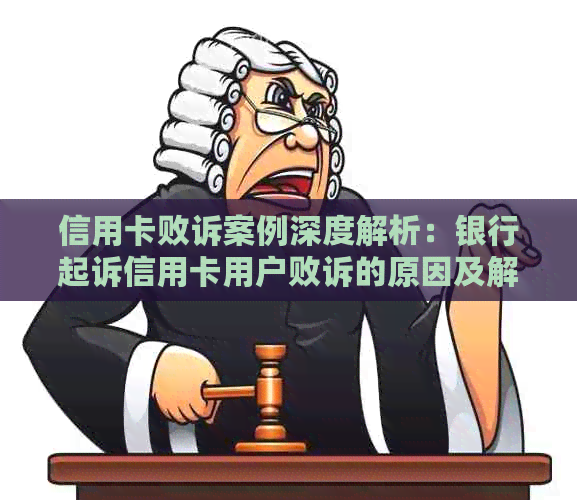 信用卡败诉案例深度解析：银行起诉信用卡用户败诉的原因及解决方案全面探讨