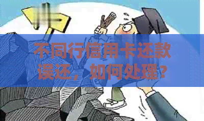 不同行信用卡还款误还，如何处理？