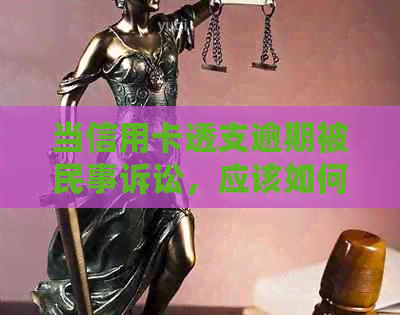 当信用卡透支逾期被民事诉讼，应该如何应对？