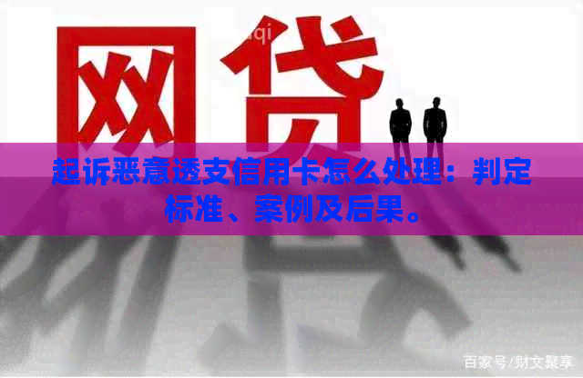 起诉恶意透支信用卡怎么处理：判定标准、案例及后果。