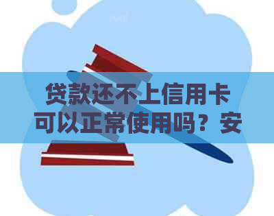 贷款还不上信用卡可以正常使用吗？安全吗？欠贷款信用卡还不上有什么后果？