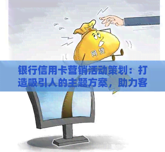 银行信用卡营销活动策划：打造吸引人的主题方案，助力客户增长