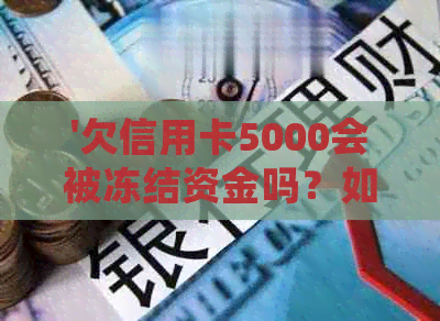 '欠信用卡5000会被冻结资金吗？如何解冻？会起诉吗？'