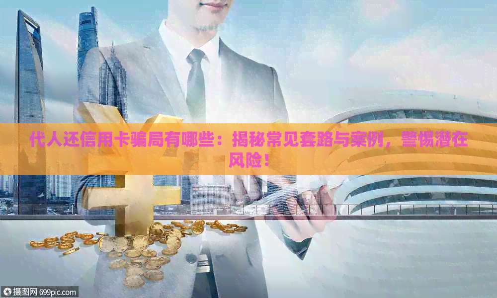 代人还信用卡骗局有哪些：揭秘常见套路与案例，警惕潜在风险！