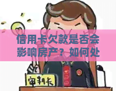 信用卡欠款是否会影响房产？如何处理信用卡债务以避免对房产产生影响？