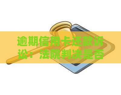 逾期信用卡还款诉讼：法院判决是否需要一并支付利息？