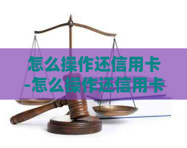 怎么操作还信用卡-怎么操作还信用卡的钱-怎么还信用卡啊
