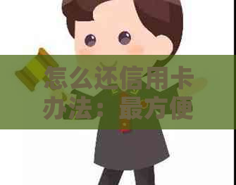 怎么还信用卡办法：最方便、最划算的还款方式