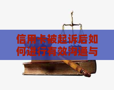 信用卡被起诉后如何进行有效沟通与调解：解决用户担忧与问题的综合指南