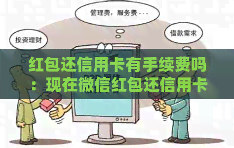 红包还信用卡有手续费吗：现在微信红包还信用卡收手续费吗？