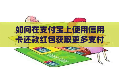 如何在支付宝上使用信用卡还款红包获取更多支付经验