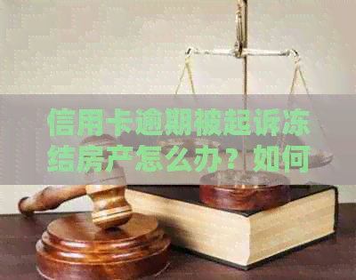 信用卡逾期被起诉冻结房产怎么办？如何维护个人信用及房产权益？