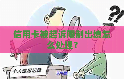 信用卡被起诉限制出境怎么处理？