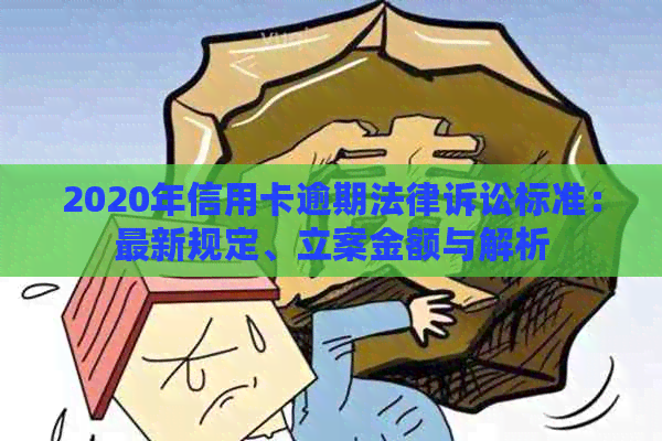 2020年信用卡逾期法律诉讼标准：最新规定、立案金额与解析