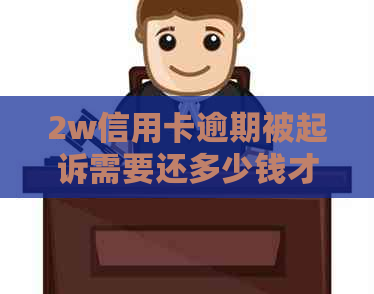 2w信用卡逾期被起诉需要还多少钱才能立案？