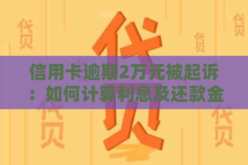 信用卡逾期2万元被起诉：如何计算利息及还款金额？