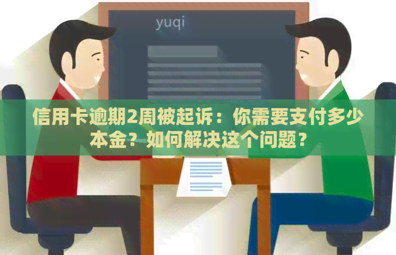 信用卡逾期2周被起诉：你需要支付多少本金？如何解决这个问题？