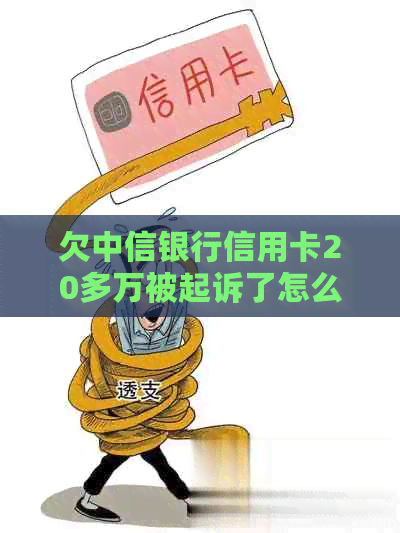 欠中信银行信用卡20多万被起诉了怎么办：应对策略与解决办法