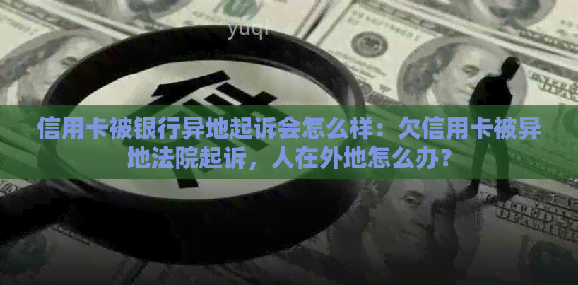 信用卡被银行异地起诉会怎么样：欠信用卡被异地法院起诉，人在外地怎么办？