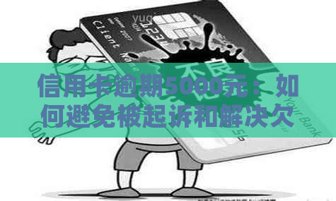 信用卡逾期5000元：如何避免被起诉和解决欠款问题