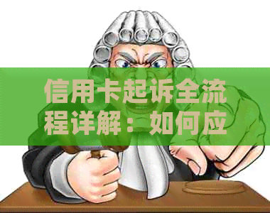 信用卡起诉全流程详解：如何应对、预防和解决信用卡纠纷问题