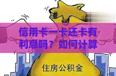 信用卡一卡还卡有利息吗？如何计算和费用？