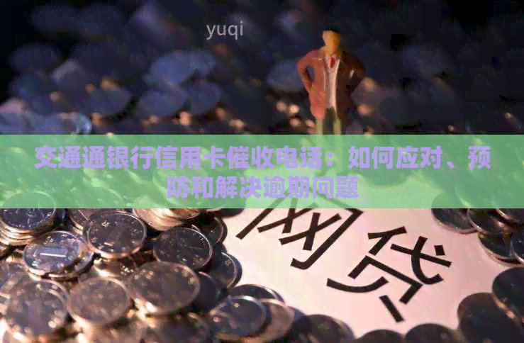 交通通银行信用卡电话：如何应对、预防和解决逾期问题