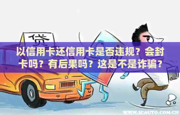 以信用卡还信用卡是否违规？会封卡吗？有后果吗？这是不是诈骗？