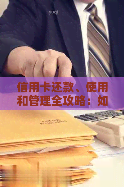 信用卡还款、使用和管理全攻略：如何实现信用卡的高效利用与安全防护