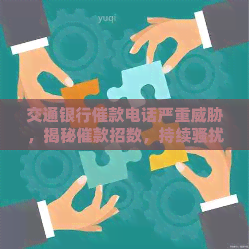 交通银行催款电话严重，揭秘催款招数，持续