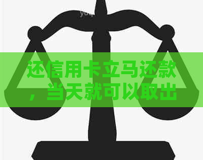 还信用卡立马还款，当天就可以取出来吗？
