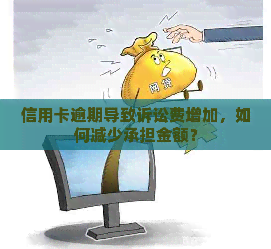 信用卡逾期导致诉讼费增加，如何减少承担金额？