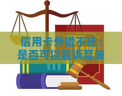 信用卡外借不还：是否可以起诉至法院维护信用权益？