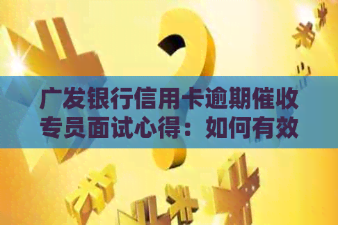 广发银行信用卡逾期专员面试心得：如何有效处理客户逾期问题