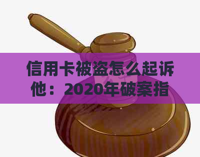 信用卡被盗怎么起诉他：2020年破案指南与应对策略