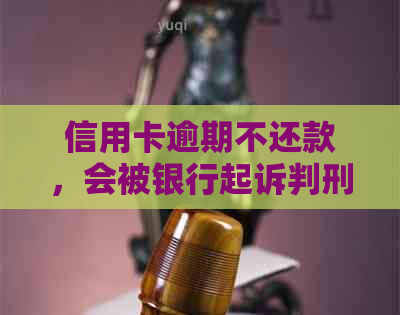 信用卡逾期不还款，会被银行起诉判刑多久？