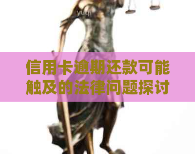 信用卡逾期还款可能触及的法律问题探讨