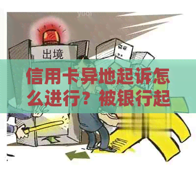 信用卡异地起诉怎么进行？被银行起诉人在外地怎么办？