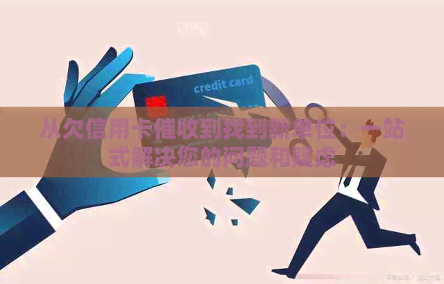 从欠信用卡到找到新单位：一站式解决您的问题和疑虑