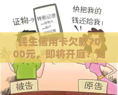 民生信用卡欠款7000元，即将开庭？如何处理此类法律问题和信用卡债务？