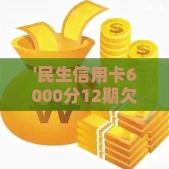 '民生信用卡6000分12期欠款，协商不成功可能被起诉'