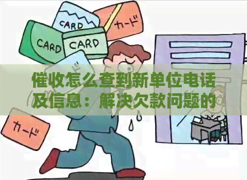 怎么查到新单位电话及信息：解决欠款问题的关键步骤