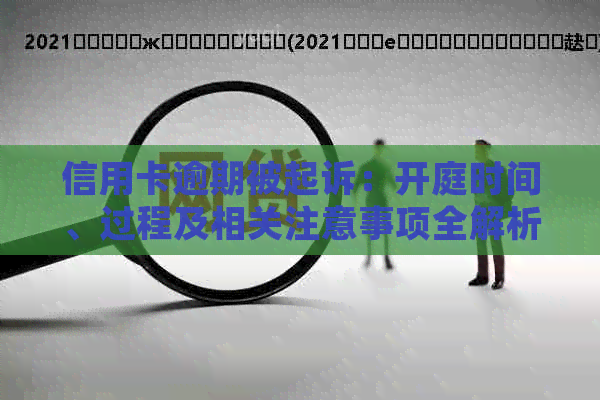 信用卡逾期被起诉：开庭时间、过程及相关注意事项全解析