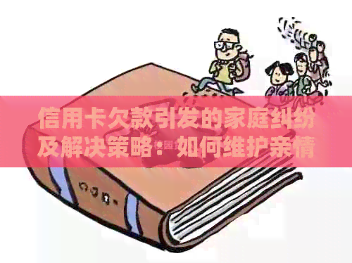 信用卡欠款引发的家庭纠纷及解决策略：如何维护亲情与债务处理的平