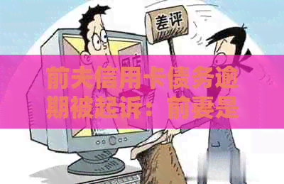 前夫信用卡债务逾期被起诉：前妻是否需要承担法律责任？