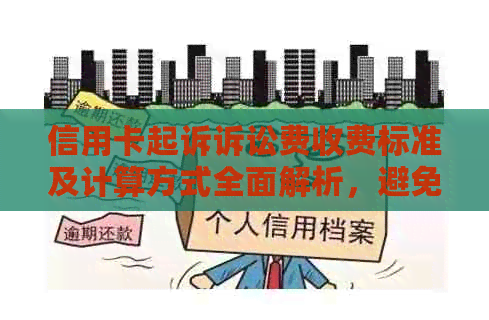 信用卡起诉诉讼费收费标准及计算方式全面解析，避免不必要的经济损失