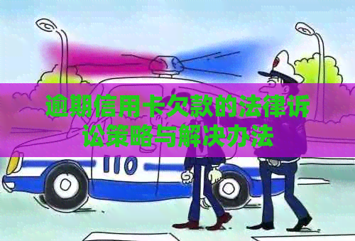 逾期信用卡欠款的法律诉讼策略与解决办法