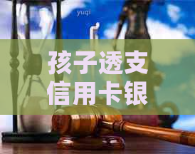 孩子透支信用卡银行起诉我怎么办：母应该如何应对孩子的信用卡债务问题？