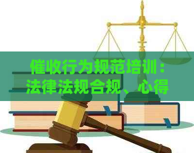 行为规范培训：法律法规合规、心得体会及人员培训工作总结