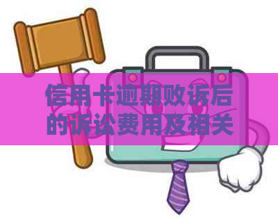 信用卡逾期败诉后的诉讼费用及相关法律后果解析，你需要承担多少费用？